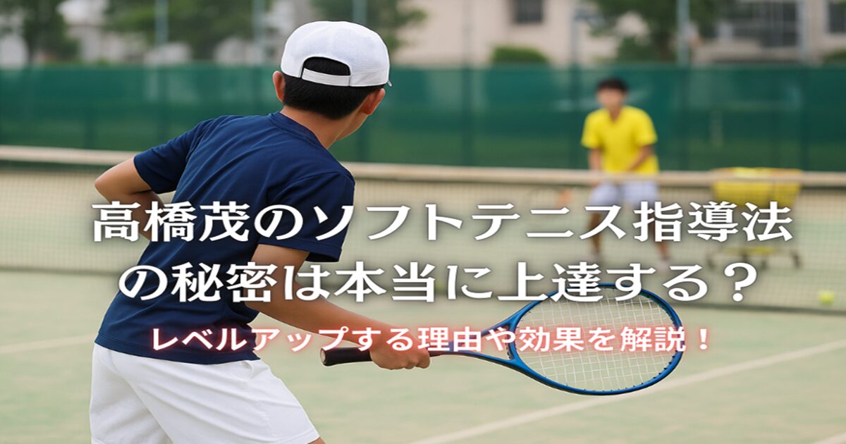 高橋茂のソフトテニス指導法の秘密は上達する